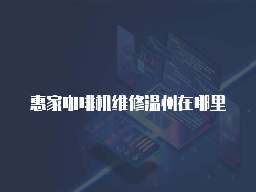 惠家咖啡機維修溫州在哪里