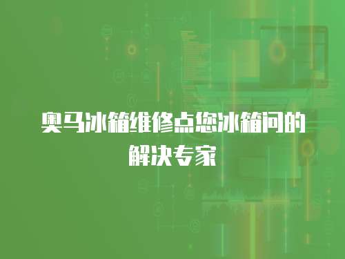 奧馬冰箱維修點您冰箱問的解決專家