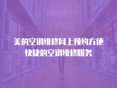 美的空調(diào)維修網(wǎng)上預(yù)約方便快捷的空調(diào)維修服務(wù)