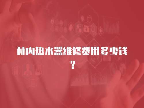 林內熱水器維修費用多少錢？