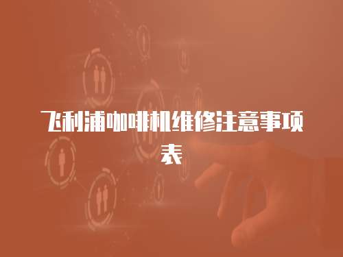 飛利浦咖啡機維修注意事項表