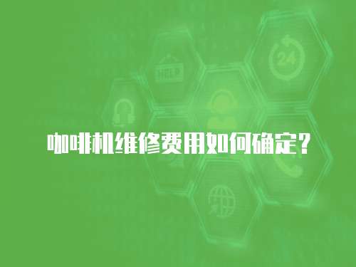 咖啡機維修費用如何確定？
