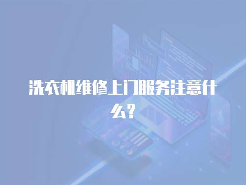 洗衣機(jī)維修上門服務(wù)注意什么？