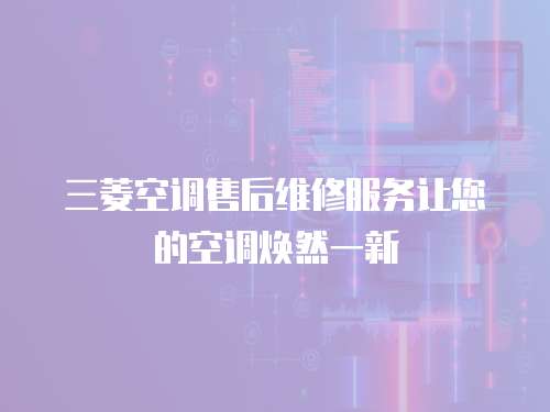 三菱空調售后維修服務讓您的空調煥然一新