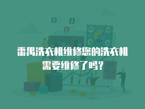 番禺洗衣機(jī)維修您的洗衣機(jī)需要維修了嗎？