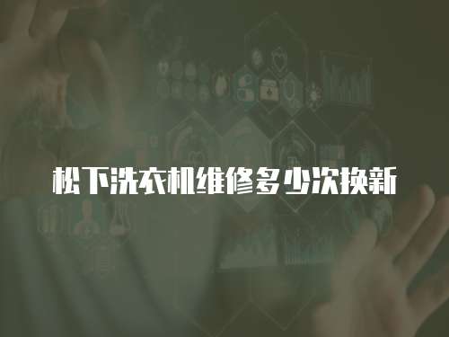 松下洗衣機(jī)維修多少次換新