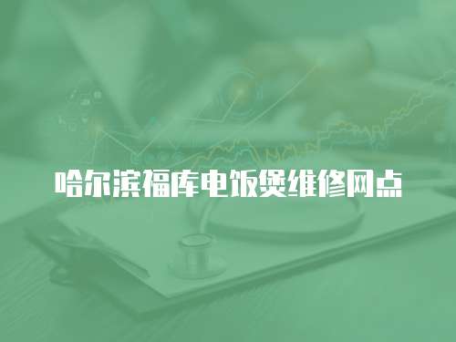 哈爾濱福庫(kù)電飯煲維修網(wǎng)點(diǎn)