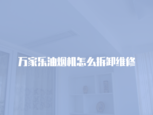 萬家樂油煙機怎么拆卸維修