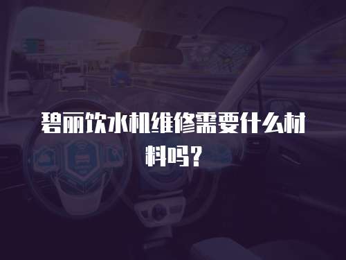 碧麗飲水機維修需要什么材料嗎？