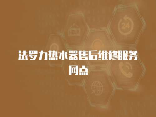 法羅力熱水器售后維修服務網點