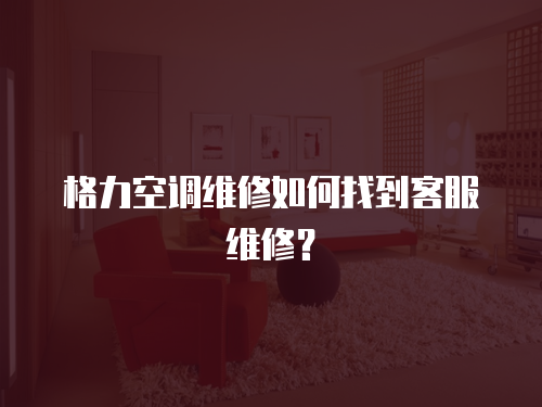 格力空調維修如何找到客服維修？