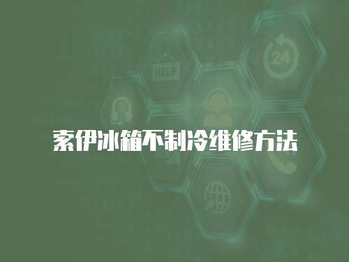 索伊冰箱不制冷維修方法