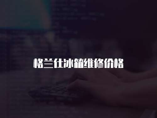 格蘭仕冰箱維修價(jià)格