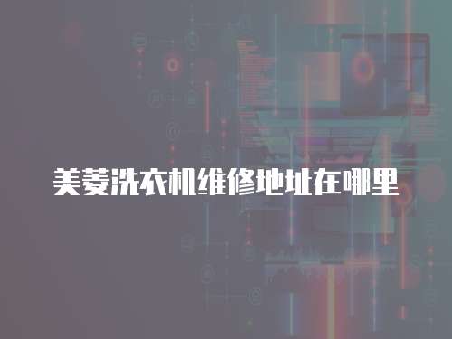 美菱洗衣機維修地址在哪里