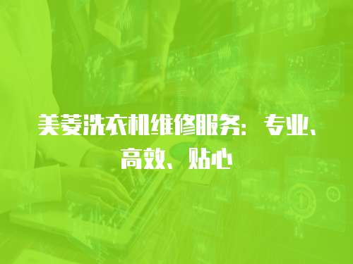 美菱洗衣機維修服務：專業、高效、貼心