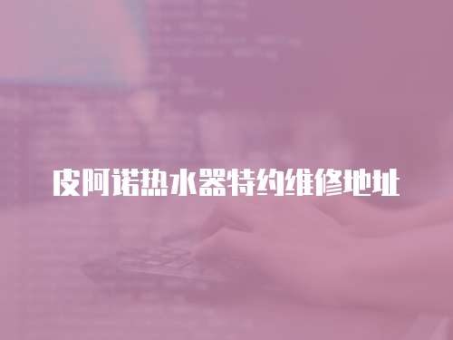 皮阿諾熱水器特約維修地址