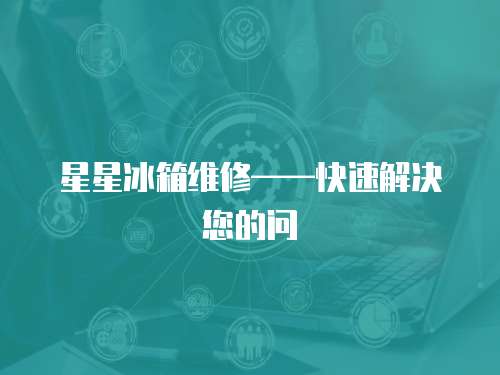 星星冰箱維修——快速解決您的問