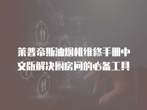 萊普帝斯油煙機(jī)維修手冊(cè)中文版解決廚房問(wèn)的必備工具