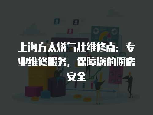 上海方太燃氣灶維修點：專業維修服務，保障您的廚房安全