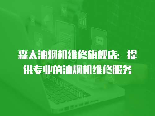 森太油煙機(jī)維修旗艦店：提供專(zhuān)業(yè)的油煙機(jī)維修服務(wù)