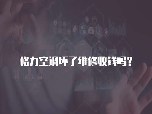 格力空調(diào)壞了維修收錢嗎？