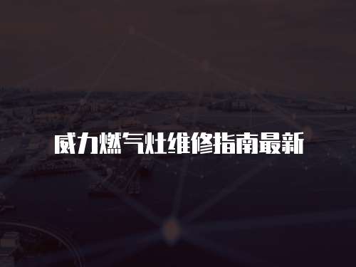 威力燃氣灶維修指南最新