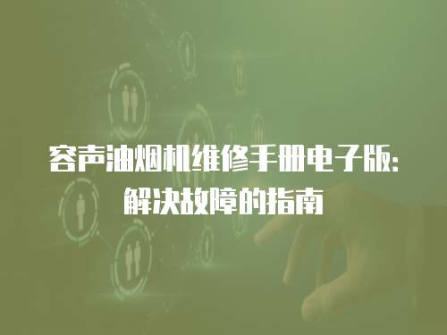 容聲油煙機維修手冊電子版：解決故障的指南