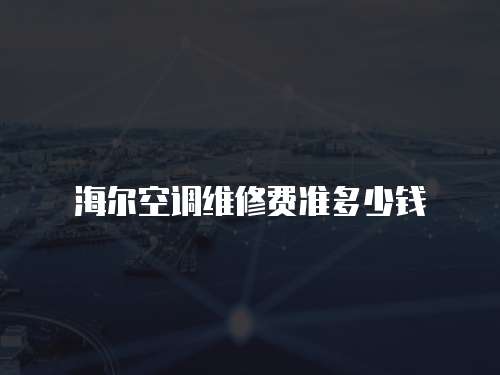 海爾空調(diào)維修費(fèi)準(zhǔn)多少錢