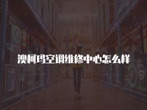 澳柯瑪空調(diào)維修中心怎么樣