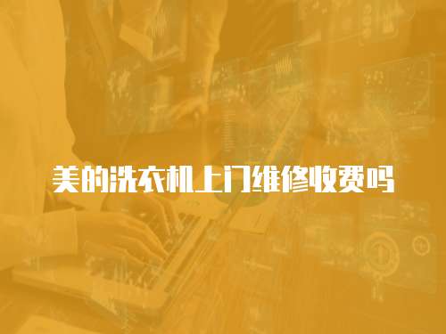 美的洗衣機上門維修收費嗎