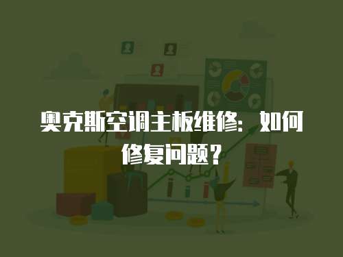 奧克斯空調(diào)主板維修：如何修復(fù)問題？