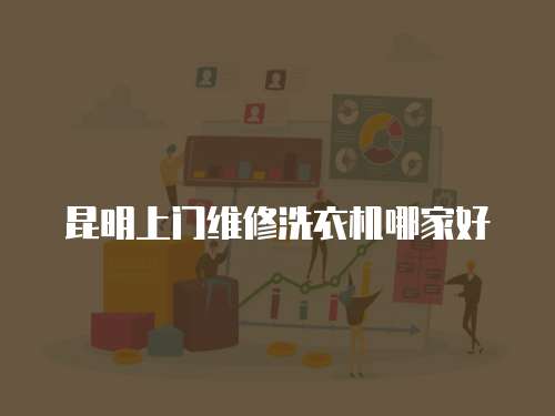 昆明上門維修洗衣機哪家好