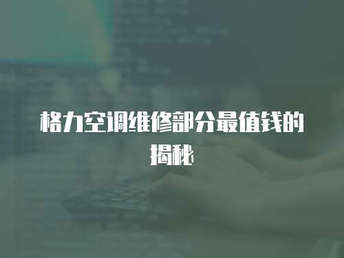 格力空調維修部分最值錢的揭秘