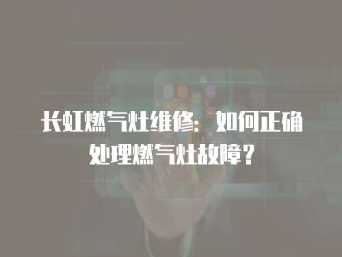 長虹燃?xì)庠罹S修：如何正確處理燃?xì)庠罟收希? class=