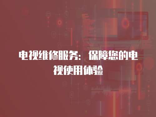 電視維修服務：保障您的電視使用體驗