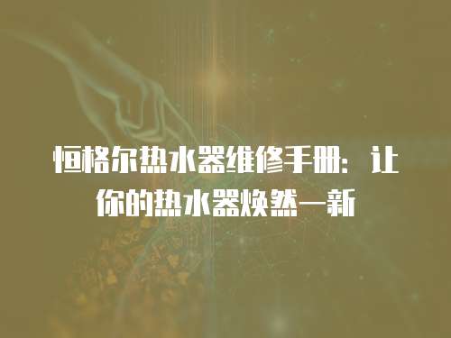 恒格爾熱水器維修手冊：讓你的熱水器煥然一新