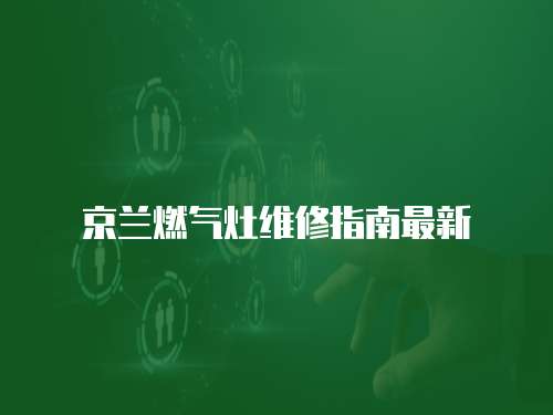 京蘭燃?xì)庠罹S修指南最新
