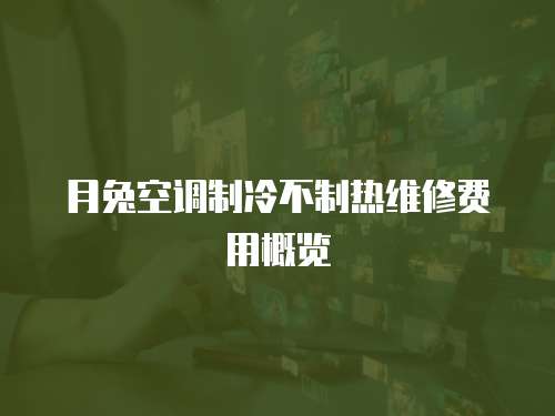 月兔空調制冷不制熱維修費用概覽