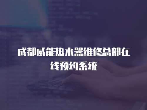 成都威能熱水器維修總部在線預約系統