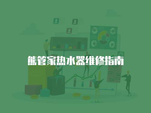 熊管家熱水器維修指南