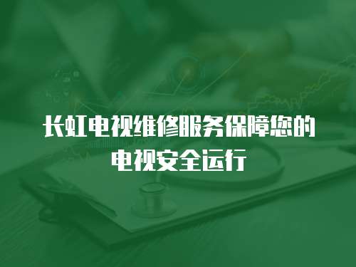 長(zhǎng)虹電視維修服務(wù)保障您的電視安全運(yùn)行
