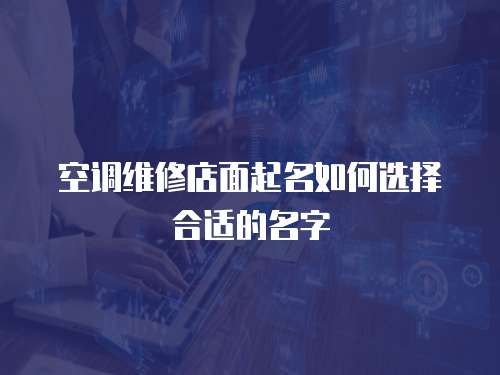  空調維修店面起名如何選擇合適的名字