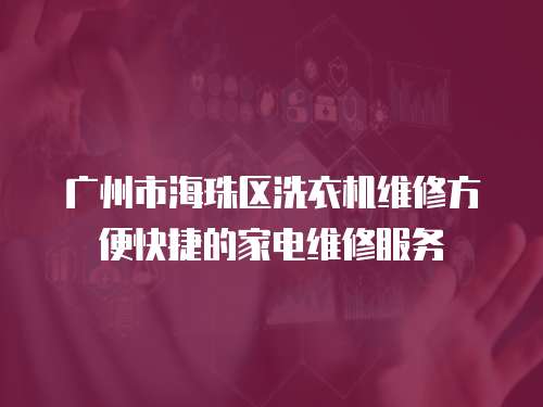 廣州市海珠區洗衣機維修方便快捷的家電維修服務