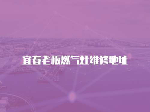 宜春老板燃氣灶維修地址