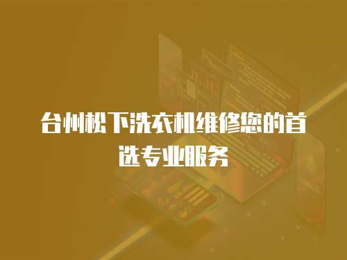 臺州松下洗衣機維修您的首選專業服務