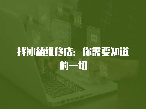 找冰箱維修店：你需要知道的一切