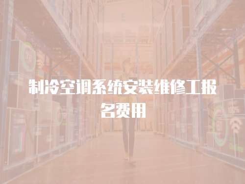 制冷空調系統安裝維修工報名費用