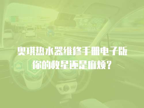 奧琪熱水器維修手冊電子版你的救星還是麻煩？