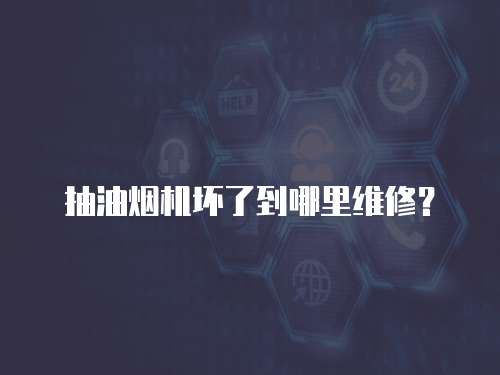 抽油煙機壞了到哪里維修？