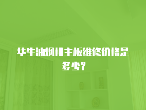 華生油煙機主板維修價格是多少？